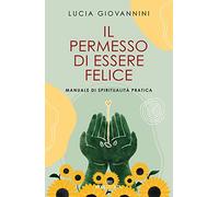 Il permesso di essere felice. Manuale di spiritualità pratica (Semi di luce)
