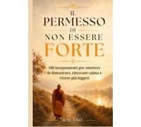 Il Permesso di Non Essere Forte: 100 insegnamenti per smettere di dimostrare, ritrovare calma e vivere più leggeri (Collana Kai Tao - Libri per chi fuori regge tutto, ma dentro sente il peso.)