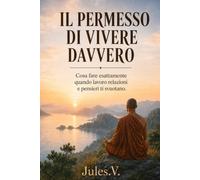 Il permesso di vivere davvero: Cosa fare esattamente quando lavoro, relazioni e pensieri, ti svuotano