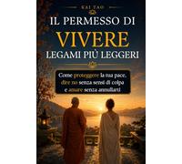 Il Permesso di Vivere Legami Più Leggeri: Confini sani nelle relazioni per dire no senza sensi di colpa, proteggere la tua energia emotiva e amare ... fuori regge tutto, ma dentro sente il peso.)
