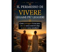 Il Permesso di Vivere Legami Più Leggeri: Confini sani nelle relazioni per dire no senza sensi di colpa, proteggere la tua energia emotiva e amare ... fuori regge tutto, ma dentro sente il peso.)