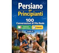 Il persiano per Principianti A1: 100 Conversazioni di Vita Reale: Impara il persiano con 100 dialoghi bilingue, saluti, viaggio, spesa, lavoro, traduzione, vocabolario ed esercizi