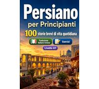 Il persiano per Principianti A1: 100 storie brevi di vita quotidiana: Migliora la comprensione e l'espressione scritta con semplici situazioni bilingue della vita quotidiana