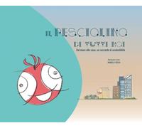 Il pesciolino di tutti noi. Dal mare alle case: un racconto di sostenibilità. Ediz. a colori