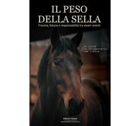 IL PESO DELLA SELLA: Un viaggio tra etologia, psicologia ed equitazione per comprendere il cavallo e riscrivere il nostro rapporto con gli animali.