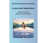 IL PESO DELL'ABBANDONO: Come uscire felici dal baratro dell'obesità