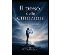 Il peso delle emozioni: Capire, accettare e valorizzare l’alta sensibilità (The Shadow - Alessandro Schiasselloni)