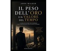 Il Peso dell'Oro e il Valore del Tempo: 10 lezioni di vita per chi cerca successo, significato e libertà interiore (Attrai abbondanza, successo e amore)