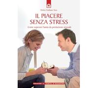 Il piacere senza stress. Come superare l'ansia da prestazione sessuale (Salute, benessere e psiche)