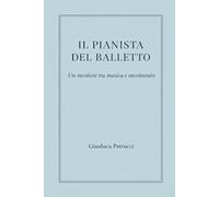 IL PIANISTA DEL BALLETTO - Un mestiere tra musica e movimento (IL PIANISTA DEL BALLETTO - Trilogia)