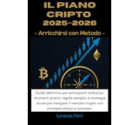 Il Piano CRIPTO 2025-2026: Arricchirsi con Metodo: Guida definitiva per principianti ambiziosi: strumenti pratici, regole semplici e strategie sicure per navigare il mercato crypto con consapevolezza