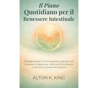Il Piano Quotidiano per il Benessere Intestinale: Strategie semplici di alimentazione e abitudini per sostenere la digestione, rafforzare il microbioma e costruire un benessere duraturo