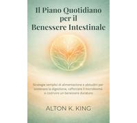 Il Piano Quotidiano per il Benessere Intestinale: Strategie semplici di alimentazione e abitudini per sostenere la digestione, rafforzare il microbioma e costruire un benessere duraturo