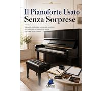 Il Pianoforte Usato Senza Sorprese: La guida pratica per comprare, accettare o trasportare un pianoforte senza rischiare errori costosi