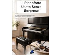 Il Pianoforte Usato Senza Sorprese: La guida pratica per comprare, accettare o trasportare un pianoforte senza rischiare errori costosi