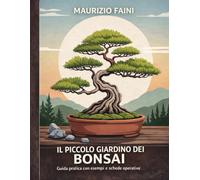 IL PICCOLO GIARDINO DEI BONSAI: Guida pratica con esempi e schede operative