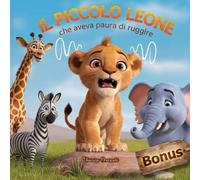Il Piccolo Leone che Aveva Paura di Ruggire: Favola illustrata a colori sulle emozioni di un cucciolo che trova il coraggio grazie alla sua mamma e ai suoi amici. Per bambini 3-8 anni