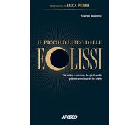 Il piccolo libro delle eclissi. Tra mito e scienza, lo spettacolo più straordinario del cielo (Apogeo Saggi)