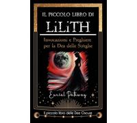 Il piccolo libro di Lilith: Invocazioni e preghiere per la dea delle streghe (Piccoli Libri delle Dee Oscure)