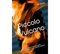 Il Piccolo Vulcano: L'arte di amare e guidare spiriti indomabili. Il temperamento collerico (Le forze che ci abitano. I temperamenti Steineriani)