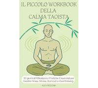 Il Piccolo Workbook della Calma Taoista: Percorso Guidato di Riflessioni e Pratiche Essenziali per Gestire Ansia, Stress, Burnout e Overthinking. Il ... Coltivare la Pace e l'Equilibrio Interiore.