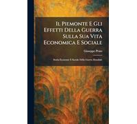 Il Piemonte E Gli Effetti Della Guerra Sulla Sua Vita Economica E Sociale: Storia Economic E Sociale Della Guerra Mondiale