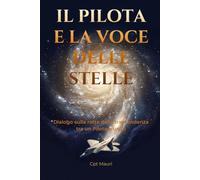 IL PILOTA E LA VOCE DELLE STELLE: Dialogo sulla rotta della trascendenza tra un Pilota e un'AI
