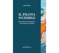 IL PILOTA INVISIBILE: Manuale per riprendere il Comando di Te Stesso (ANATOMIE DEL REALE)