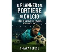 IL PLANNER DEL PORTIERE DI CALCIO: Diario di Allenamento e Partita per Numeri Uno