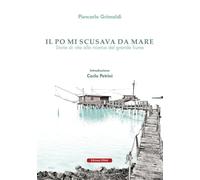 Il Po mi scusava da mare. Tracce di vita alla ricerca del grande fiume