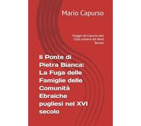 Il Ponte di Pietra Bianca: La Fuga delle Famiglie delle Comunità Ebraiche pugliesi nel XVI secolo.: Viaggio da Capurso alle Città costiere del Nord Barese