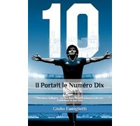 Il Portait le Numéro Dix: Maradona & Naples : La Plus Belle Histoire d'Amour entre un Footballeur et une Ville (The Immortal Love: Maradona and Naples)