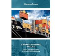 Il porto di Livorno 1945-2025. Ascesa, declino e futuro di un porto internazionale