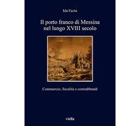 Il porto franco di Messina nel lungo XVIII secolo. Commercio, fiscalità e contrabbandi (I libri di Viella)