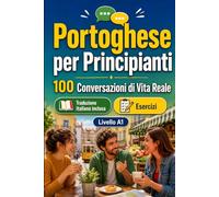Il portoghese per Principianti A1: 100 Conversazioni di Vita Reale: Impara il portoghese con 100 dialoghi bilingue, saluti, viaggio, spesa, lavoro, traduzione, vocabolario ed esercizi
