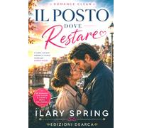 Il posto dove restare: UN ROMANCE CLEAN INTENSO, ROMANTICO E A LIETO FINE (ILARY SPRING - CLEAN ROMANCE COLLECTION)