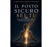 Il Posto Sicuro sei Tu: Come smettere di cercarsi negli altri e ritornare alla propria Essenza.