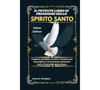 IL POTENTE LIBRO DI PREGHIERE DELLO SPIRITO SANTO: Preghiere quotidiane, novene e devozioni per la guarigione, il rinnovamento spirituale, i doni e i frutti dello Spirito Santo.