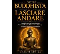 Il Potere Buddhista del Lasciare Andare: Come Liberarsi dall’Attaccamento, Calmare i Pensieri e Ritrovare Pace Interiore Attraverso la Saggezza del Buddha