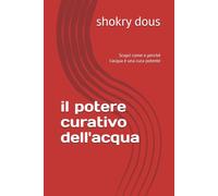 il potere curativo dell'acqua: Scopri come e perché l'acqua è una cura potente (libri di saluti e benessere)