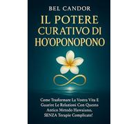 IL POTERE CURATIVO DI HO'OPONOPONO: Come trasformare la vostra vita e guarire le relazioni con questo antico metodo hawaiano, SENZA terapie complicate!: 2 (ho oponopono IT)