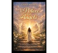 Il Potere degli Angeli: La loro presenza, il loro aiuto, il loro effeto di guarigione