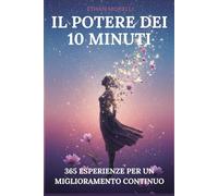 Il potere dei 10 minuti: 365 esperienze per un miglioramento continuo (self-help)