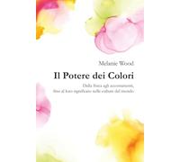 Il Potere dei Colori VOLUME UNICO: Dalla fisica agli accostamenti, fino al loro significato nelle culture del mondo