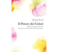 Il Potere dei Colori VOLUME UNICO: Dalla fisica agli accostamenti, fino al loro significato nelle culture del mondo