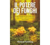Il potere dei funghi: Trasforma la tua vita con i funghi: salute, energia e connessione con la natura - 2 bonus gratuiti inclusi