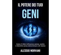 Il potere dei tuoi geni: Come il DNA influenza salute, scelte e identità senza determinare chi siamo