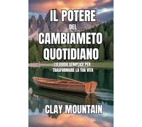 IL POTERE DEL CAMBIAMENTO QUOTIDIANO: LA GUIDA SEMPLICE PER TRASFORMARE LA TUA VITA