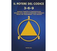 IL POTERE DEL CODICE 3-6-9: Manuale Completo di Manifestazione. Metodo 3-6-9, Legge di Attrazione e Strumenti Pratici per Trasformare i Tuoi Desideri