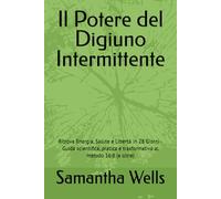 Il Potere del Digiuno Intermittente: Ritrova Energia, Salute e Libertà in 28 Giorni - Guida scientifica, pratica e trasformativa al metodo 16:8 (e oltre)